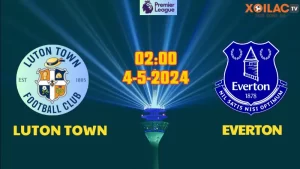 Nhận định bóng đá Luton Town vs Everton 02h00 ngày 4/5/2024